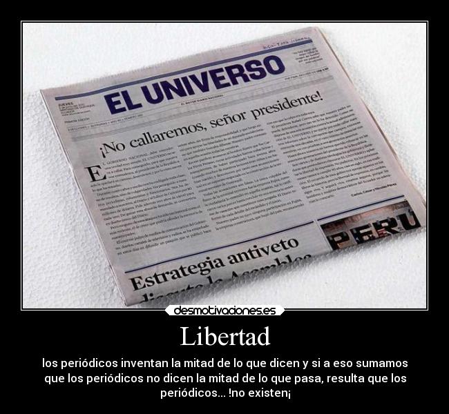 Libertad - los periódicos inventan la mitad de lo que dicen y si a eso sumamos
que los periódicos no dicen la mitad de lo que pasa, resulta que los
periódicos... !no existen¡