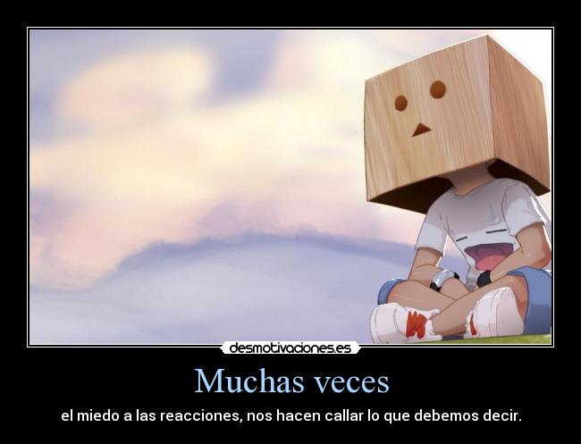 Muchas veces - el miedo a las reacciones, nos hacen callar lo que debemos decir.