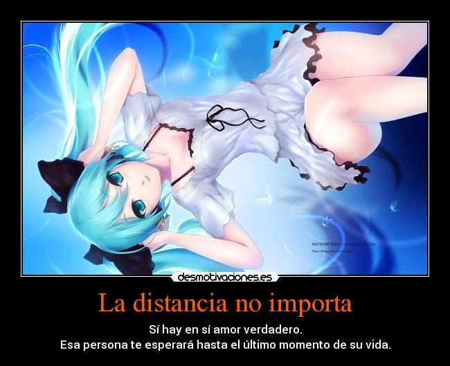 La distancia no importa - Sí hay en sí amor verdadero.
Esa persona te esperará hasta el último momento de su vida.