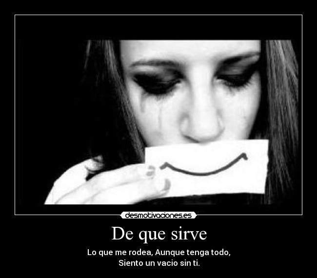 De que sirve - Lo que me rodea, Aunque tenga todo,
Siento un vacio sin ti.