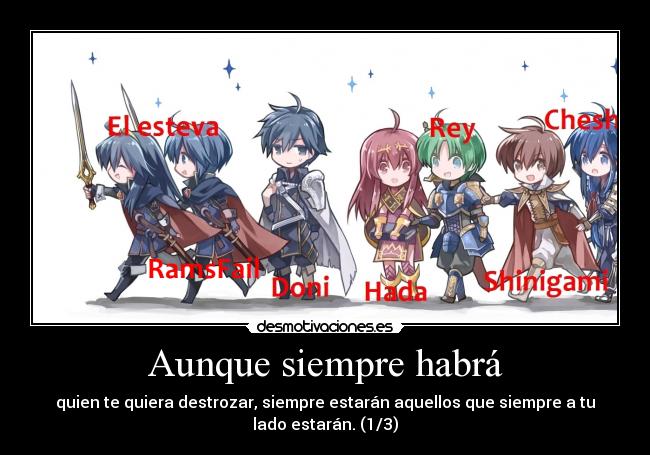 Aunque siempre habrá - quien te quiera destrozar, siempre estarán aquellos que siempre a tu
lado estarán. (1/3)