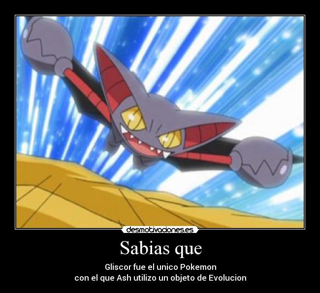 Sabias que - Gliscor fue el unico Pokemon
con el que Ash utilizo un objeto de Evolucion