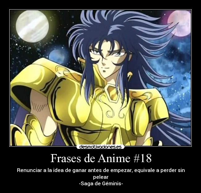 Frases de Anime #18 - Renunciar a la idea de ganar antes de empezar, equivale a perder sin
pelear
-Saga de Géminis-