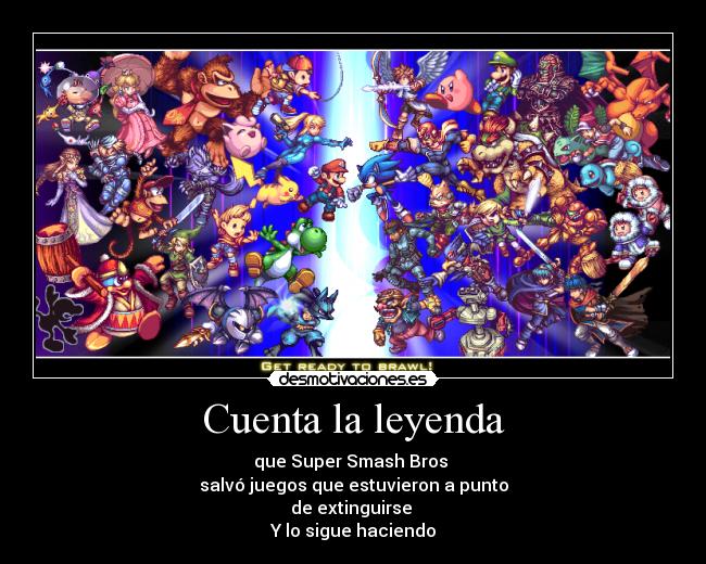 Cuenta la leyenda - que Super Smash Bros 
salvó juegos que estuvieron a punto
de extinguirse 
Y lo sigue haciendo
