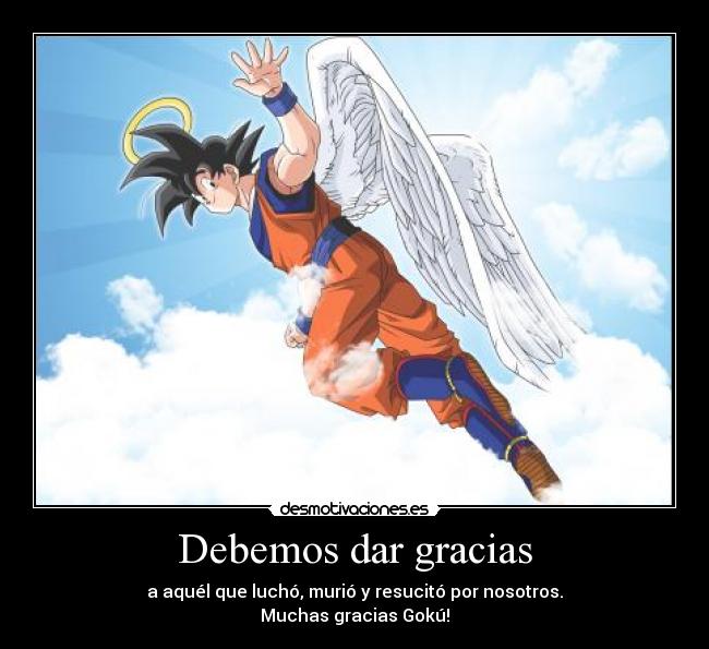 Debemos dar gracias - a aquél que luchó, murió y resucitó por nosotros.
Muchas gracias Gokú!