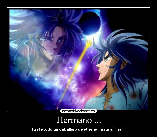 Hermano ... - fuiste todo un caballero de athena hasta al final!!!