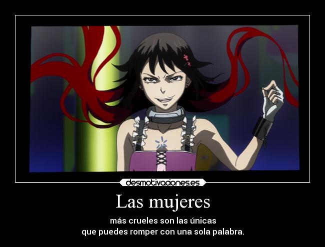 Las mujeres - más crueles son las únicas
que puedes romper con una sola palabra.