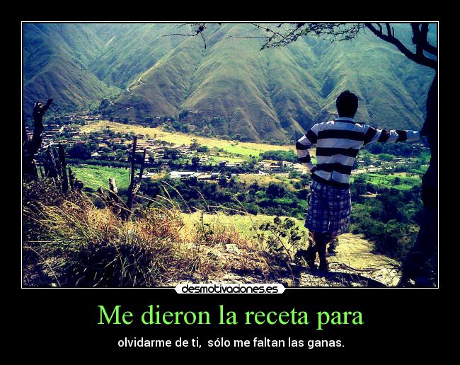 Me dieron la receta para - olvidarme de ti,  sólo me faltan las ganas.
