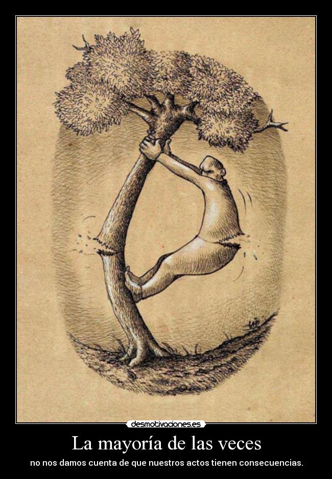 La mayoría de las veces - no nos damos cuenta de que nuestros actos tienen consecuencias.