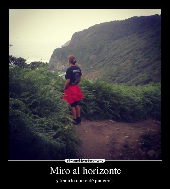 Miro al horizonte - y temo lo que esté por venir.