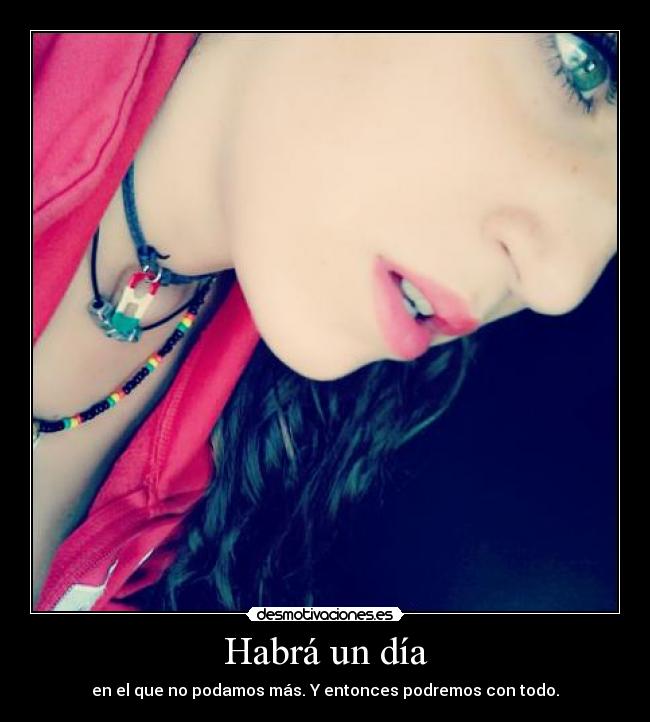 Habrá un día - en el que no podamos más. Y entonces podremos con todo.