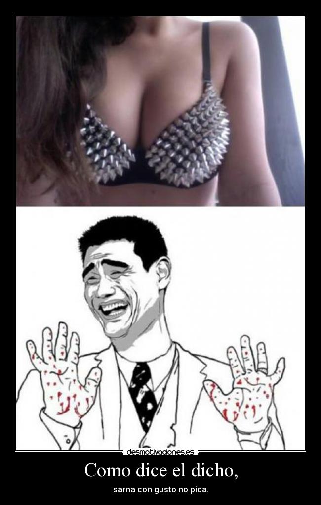 Como dice el dicho, - sarna con gusto no pica.