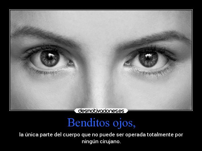 Benditos ojos, - la única parte del cuerpo que no puede ser operada totalmente por
ningún cirujano.