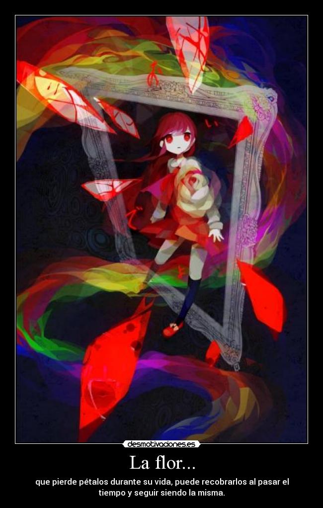 La flor... - que pierde pétalos durante su vida, puede recobrarlos al pasar el
tiempo y seguir siendo la misma.