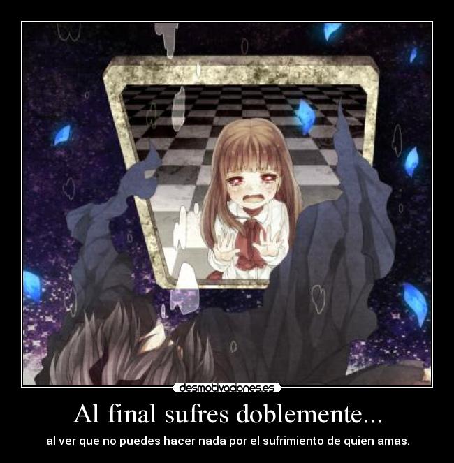 Al final sufres doblemente... -
