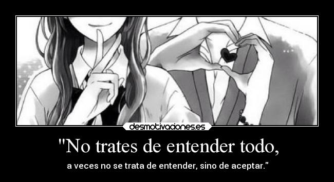 No trates de entender todo, - a veces no se trata de entender, sino de aceptar.