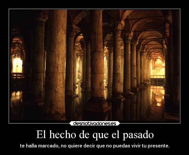 El hecho de que el pasado - te halla marcado, no quiere decir que no puedas vivir tu presente.