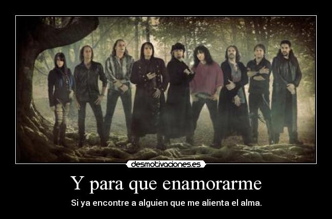 Y para que enamorarme - Si ya encontre a alguien que me alienta el alma.