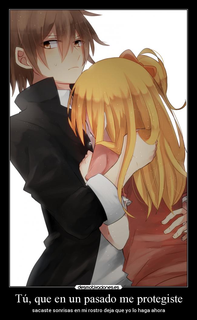 Tú, que en un pasado me protegiste - sacaste sonrisas en mi rostro deja que yo lo haga ahora