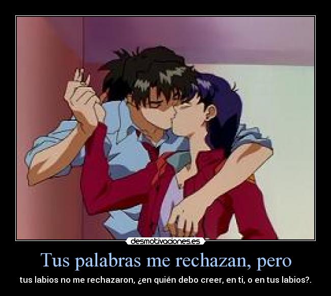 Tus palabras me rechazan, pero - tus labios no me rechazaron, ¿en quién debo creer, en ti, o en tus labios?.