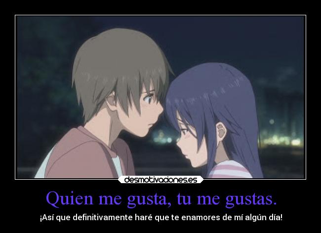Quien me gusta, tu me gustas. - ¡Así que definitivamente haré que te enamores de mí algún día!