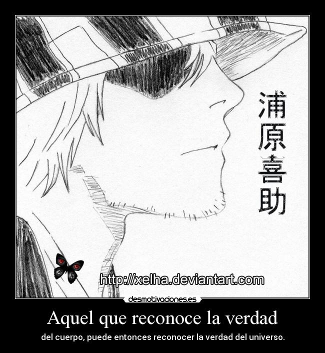 Aquel que reconoce la verdad - del cuerpo, puede entonces reconocer la verdad del universo.