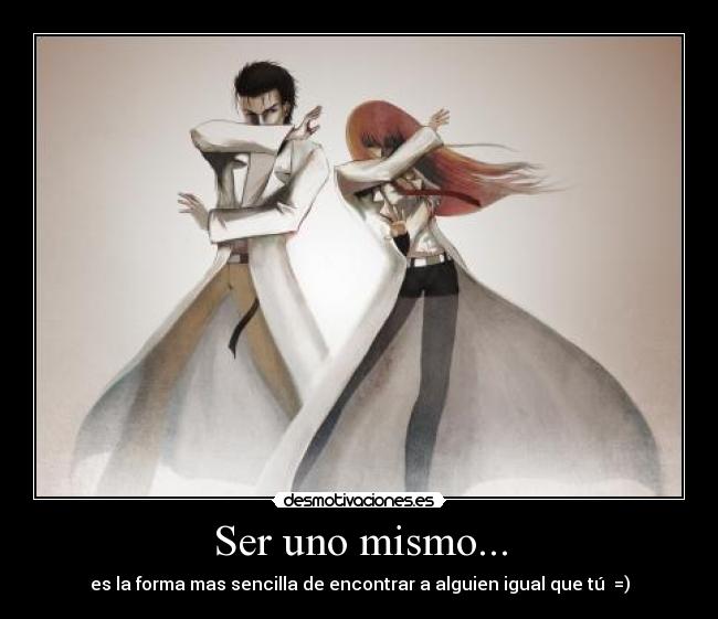 Ser uno mismo... - es la forma mas sencilla de encontrar a alguien igual que tú  =)