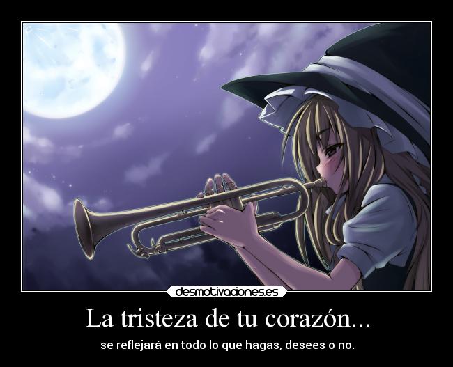 La tristeza de tu corazón... -