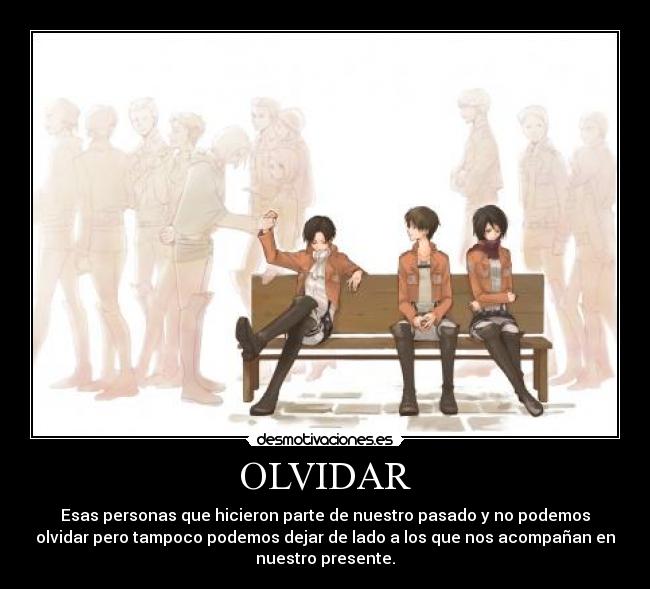 OLVIDAR - Esas personas que hicieron parte de nuestro pasado y no podemos
olvidar pero tampoco podemos dejar de lado a los que nos acompañan en
nuestro presente.