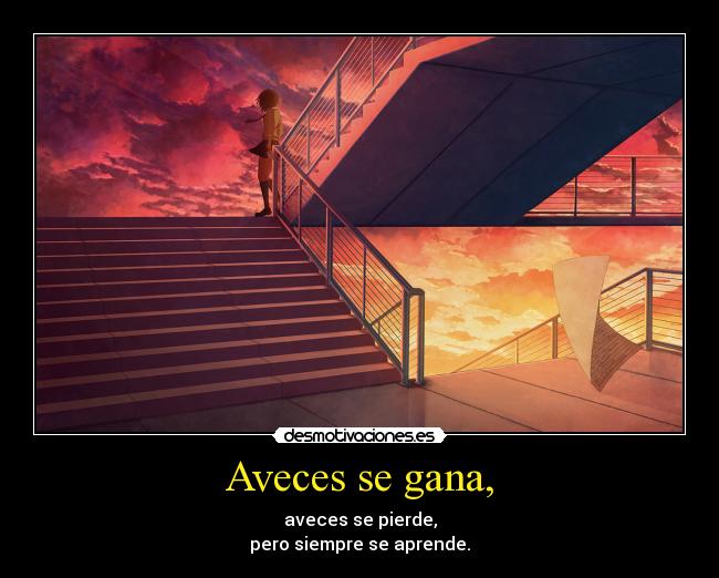 Aveces se gana, - aveces se pierde,
pero siempre se aprende.