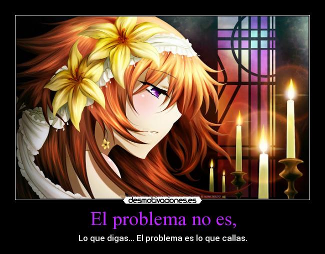 El problema no es, - Lo que digas... El problema es lo que callas.