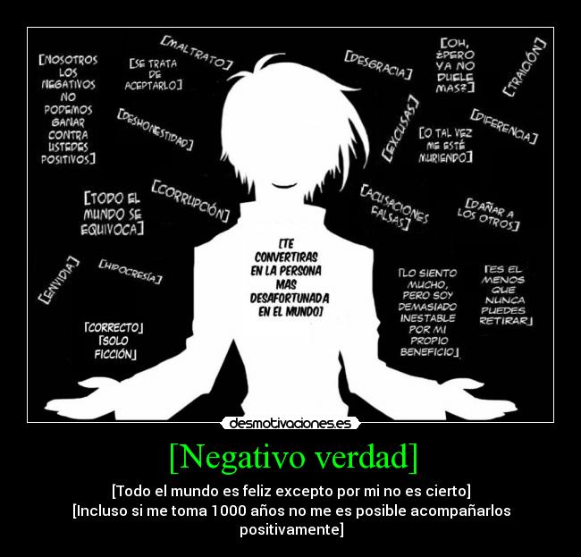 [Negativo verdad] - [Todo el mundo es feliz excepto por mi no es cierto]
[Incluso si me toma 1000 años no me es posible acompañarlos
positivamente]