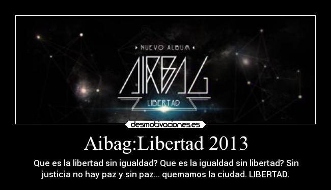 Aibag:Libertad 2013 - Que es la libertad sin igualdad? Que es la igualdad sin libertad? Sin
justicia no hay paz y sin paz... quemamos la ciudad. LIBERTAD.