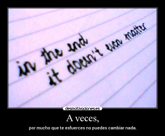 A veces, - por mucho que te esfuerces no puedes cambiar nada.