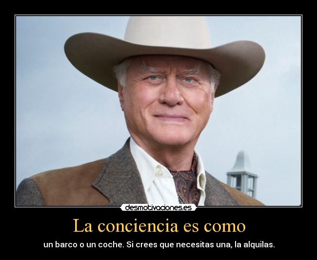 La conciencia es como - un barco o un coche. Si crees que necesitas una, la alquilas.
