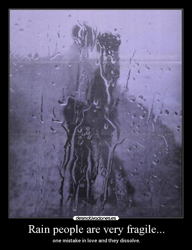 Rain people are very fragile... - one mistake in love and they dissolve.