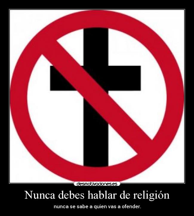 Nunca debes hablar de religión - nunca se sabe a quien vas a ofender.