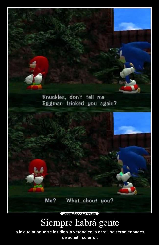 Siempre habrá gente - a la que aunque se les diga la verdad en la cara , no serán capaces
de admitir su error.