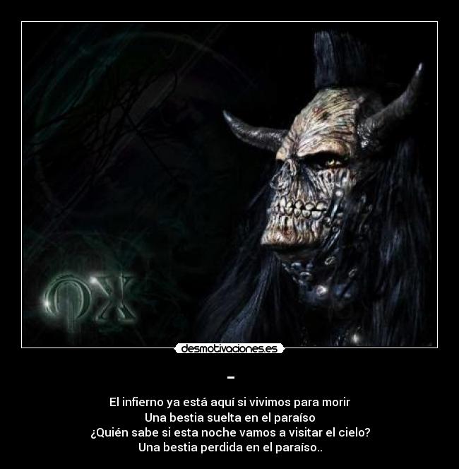 - - El infierno ya está aquí si vivimos para morir
Una bestia suelta en el paraíso
¿Quién sabe si esta noche vamos a visitar el cielo?
Una bestia perdida en el paraíso..