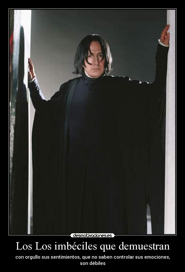 Los Los imbéciles que demuestran - con orgullo sus sentimientos, que no saben controlar sus emociones,
son débiles