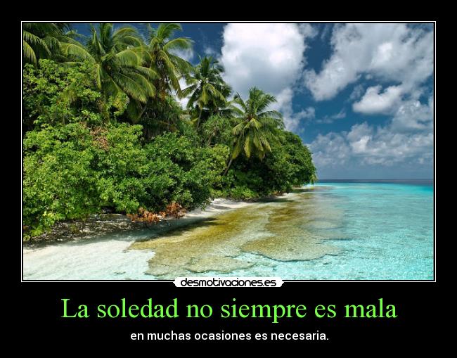 La soledad no siempre es mala - en muchas ocasiones es necesaria.