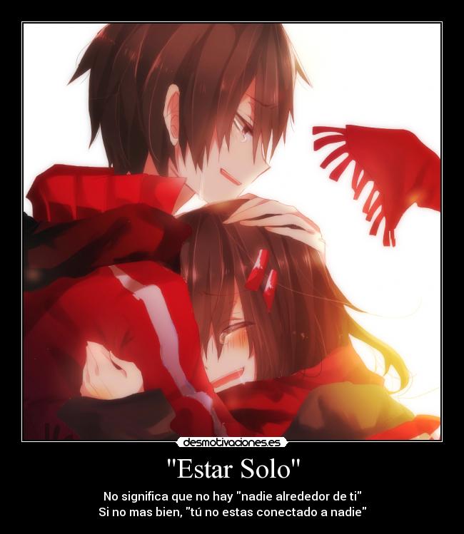 Estar Solo - No significa que no hay nadie alrededor de ti
Si no mas bien, tú no estas conectado a nadie