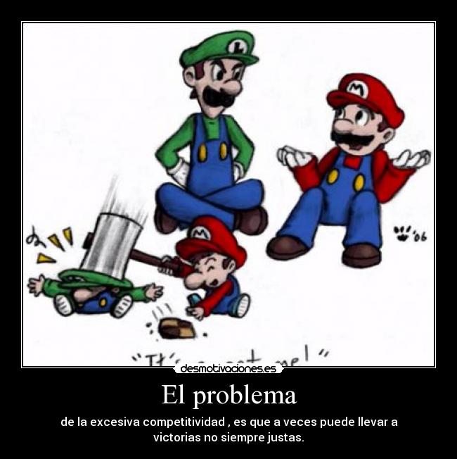 El problema - de la excesiva competitividad , es que a veces puede llevar a
victorias no siempre justas.
