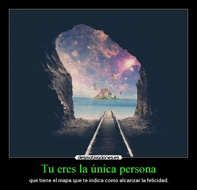Tu eres la única persona - que tiene el mapa que te indica como alcanzar la felicidad.