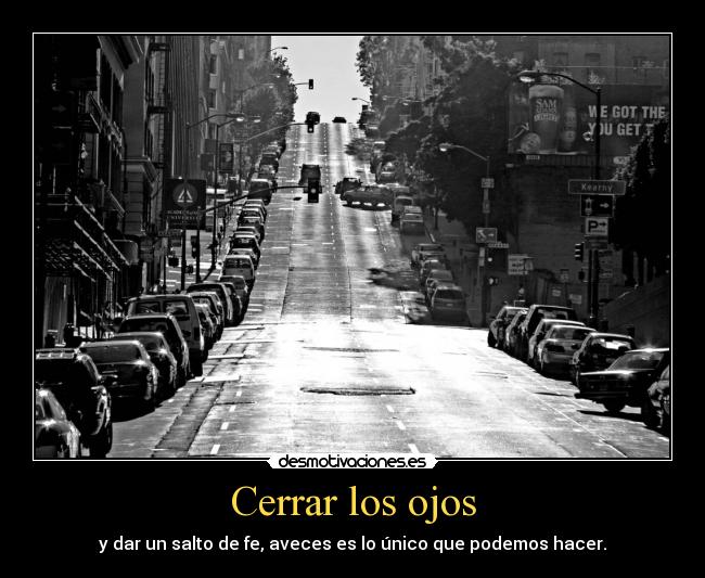 Cerrar los ojos - y dar un salto de fe, aveces es lo único que podemos hacer.