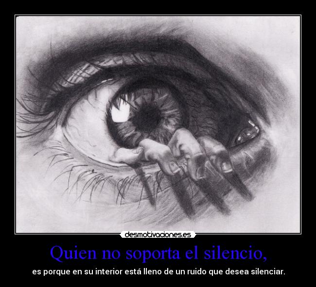 Quien no soporta el silencio, - es porque en su interior está lleno de un ruido que desea silenciar.