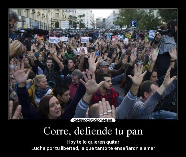 Corre, defiende tu pan - Hoy te lo quieren quitar
Lucha por tu libertad, la que tanto te enseñaron a amar
