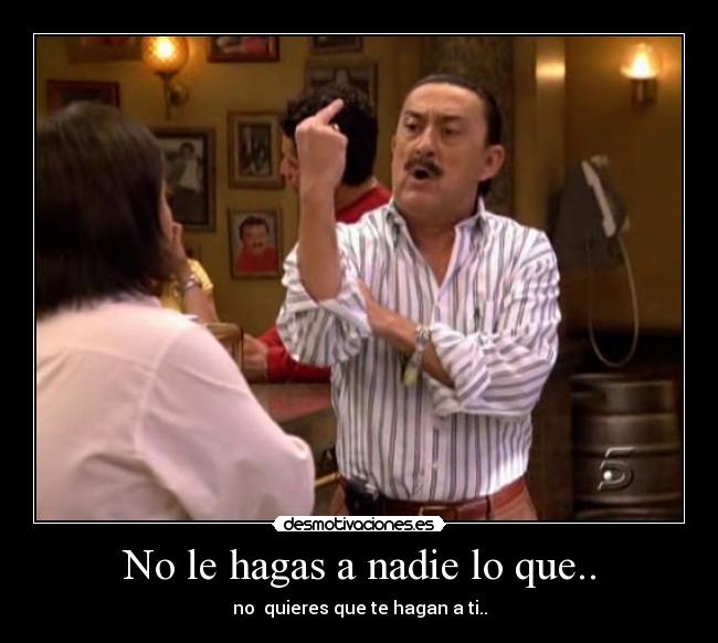 No le hagas a nadie lo que.. - 
