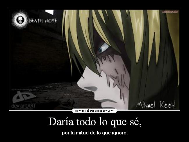 Daría todo lo que sé, - por la mitad de lo que ignoro.