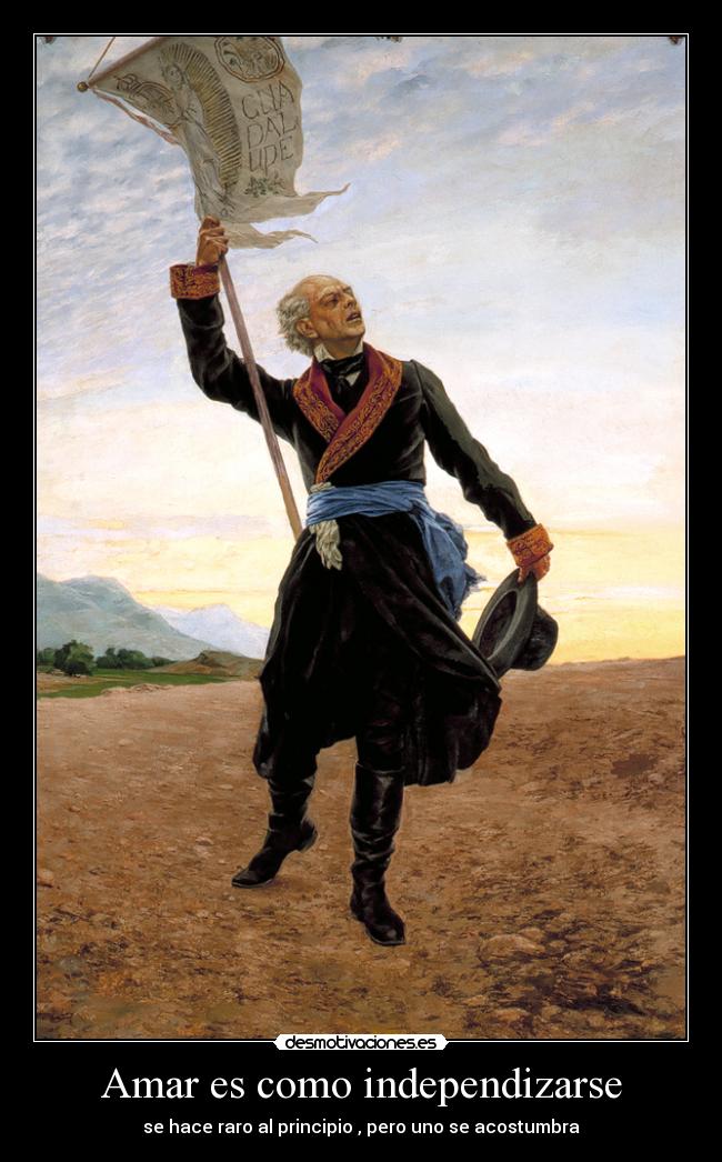 Amar es como independizarse - se hace raro al principio , pero uno se acostumbra